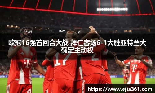 欧冠16强首回合大战 拜仁客场6-1大胜亚特兰大确定主动权