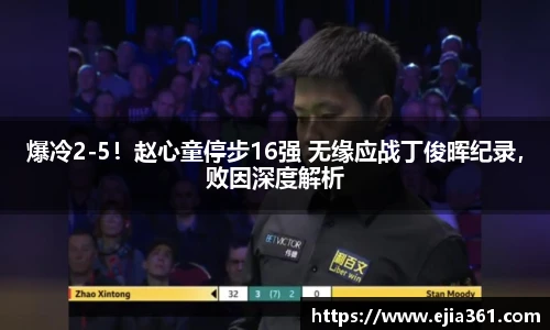 爆冷2-5！赵心童停步16强 无缘应战丁俊晖纪录，败因深度解析